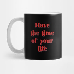 have the time of your life Mug